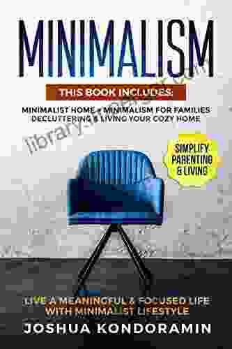 Minimalism: This Includes: Minimalist Home + Minimalism For Families Decluttering Living Your Cozy Home Live A Meaningful Focused Life With Minimalist Lifestyle Simplify Parenting Living