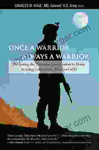 Once A Warrior Always A Warrior: Navigating The Transition From Combat To Home Including Combat Stress PTSD And MTBI