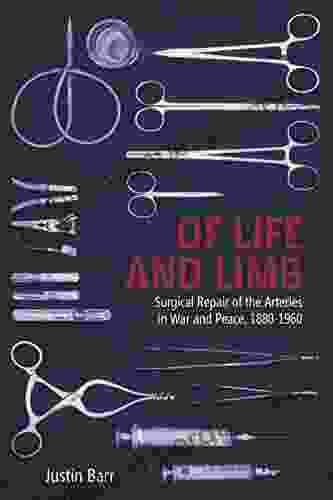 Of Life And Limb: Surgical Repair Of The Arteries In War And Peace 1880 1960 (Rochester Studies In Medical History 47)