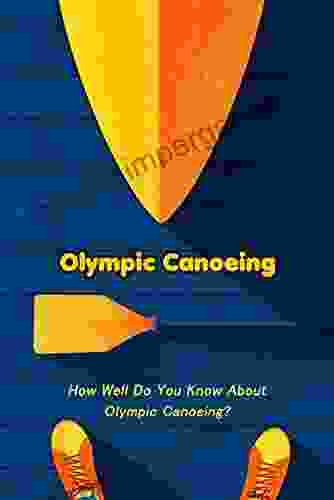 Olympic Canoeing: How Well Do You Know About Olympic Canoeing?: Some Fun Facts About Olympic Canoeing That You Don T Know