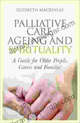 Palliative Care Ageing and Spirituality: A Guide for Older People Carers and Families