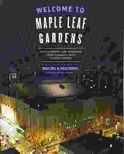 Welcome To Maple Leaf Gardens: Photographs And Memories From Canada S Most Famous Arena