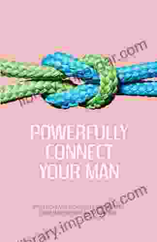 Powerfully Connect Your Man: Tips Tricks And Techniques To Influence Your Man Anytime And Anywhere: Woman Secret Technique