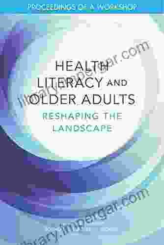 Health Literacy And Older Adults: Reshaping The Landscape: Proceedings Of A Workshop