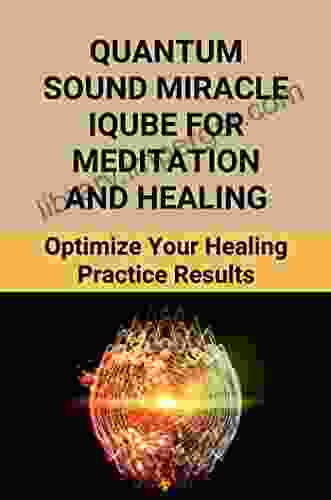 Quantum Sound Miracle Iqube For Meditation And Healing: Optimize Your Healing Practice Results