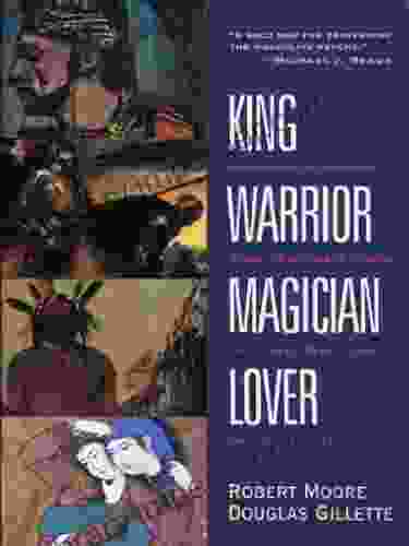 King Warrior Magician Lover: Rediscovering The Archetypes Of The Mature Masculine