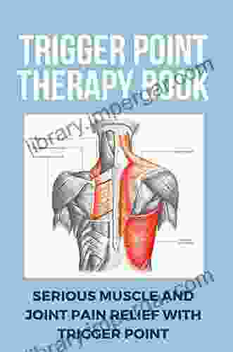 Trigger Point Therapy Book: Serious Muscle And Joint Pain Relief With Trigger Point: Pain Management