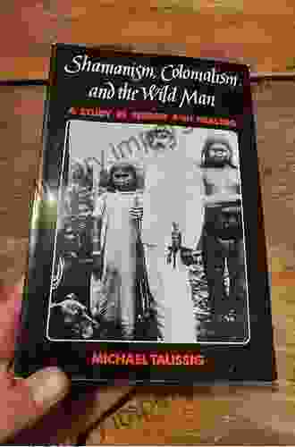 Shamanism Colonialism And The Wild Man: A Study In Terror And Healing