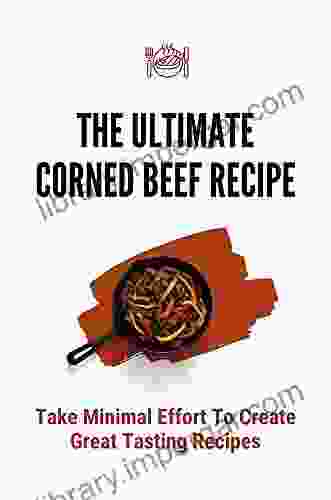 The Ultimate Corned Beef Recipe: Take Minimal Effort To Create Great Tasting Recipes: Slow Cooker Corned Beef