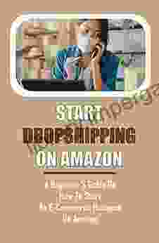 Start Dropshipping On Amazon: A Beginner S Guide On How To Start An E Commerce Business On Amazon: How To Start Drop Shipping On Amazon