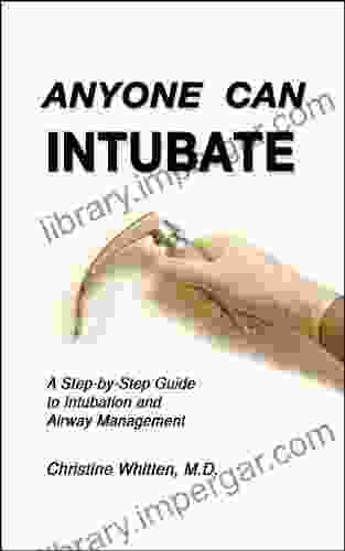 Anyone Can Intubate: A Step By Step Guide To Intubation And Airway Management