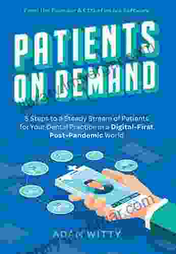 Patients On Demand: 5 Steps to a Steady Stream Of Patients for Your Dental Practice in a Digital First Post Pandemic World