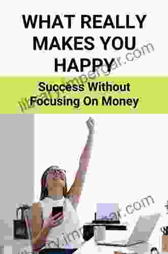 What Really Makes You Happy: Success Without Focusing On Money