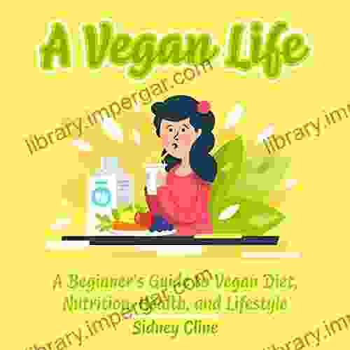 A Vegan Life: A Beginner s Guide to Vegan Diet Nutrition Health and Lifestyle (The Wellness by Sidney Cline)