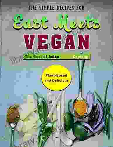 The Simple Recipes for East Meets Vegan: The Best of Asian Home Cooking Plant Based and Delicious