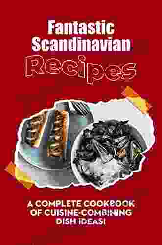 Fantastic Scandinavian Recipes: A Complete Cookbook Of Cuisine Combining Dish Ideas : Authentic Scandinavian Dishes