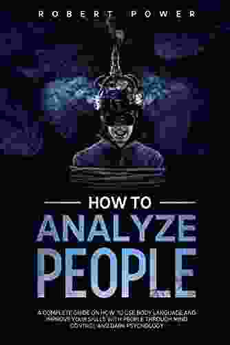 How To Analyze People: A Complete Guide On How To Use Body Language And Improve Your Skills With People Through Mind Control And Dark Psychology