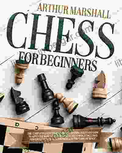 Chess For Beginners: The Complete Guide To Learn The Rules And How To Apply The Right Strategies It Includes Strong Openings And Powerful Tactics