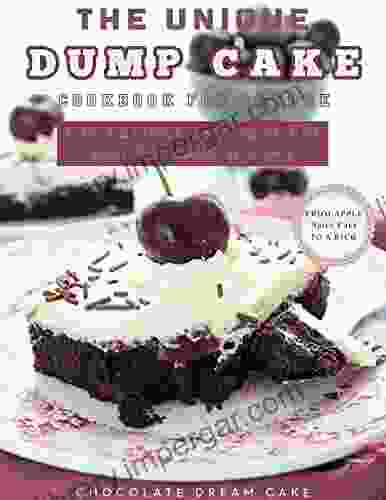 The Unique Dump Cake Cookbook For Anyone: The Easiest And Tastiest Way To Make A Cake From Apple Spice Cake To A Rich Chocolate Dream Cake