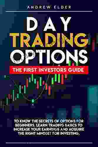 DAY TRADING OPTIONS: THE FIRST INVESTORS GUIDE TO KNOW THE SECRETS OF OPTIONS FOR BEGINNERS LEARN TRADING BASICS TO INCREASE YOUR EARNINGS AND ACQUIRE THE RIGHT MINDSET FOR INVESTING