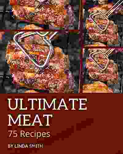 75 Ultimate Meat Recipes: Greatest Meat Cookbook of All Time