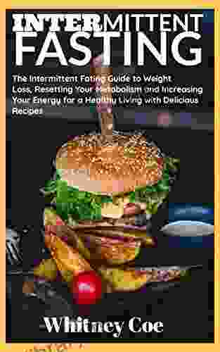 INTERMITTENT FASTING: The Intermittent Fating Guide To Weight Loss Resetting Your Metabolism And Increasing Your Energy For A Healthy Living With Delicious Recipes