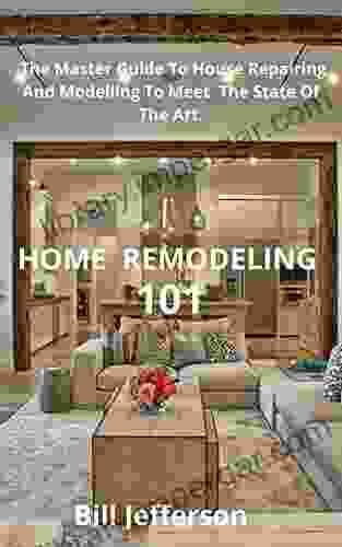 House Remodelling 101 : The Master Guide To House Repairing And Modelling To Meet The State Of The Art