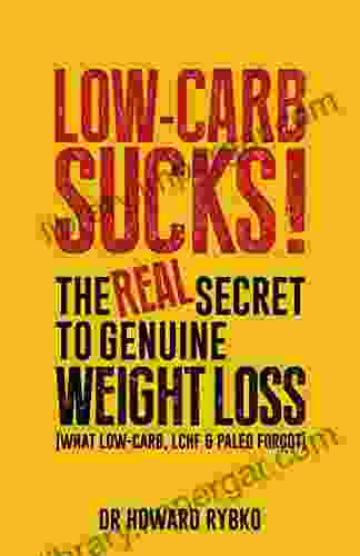 Low Carb Sucks: The Real Secret to Genuine Health and Weight Loss: What Atkins LCHF and Paleo forgot