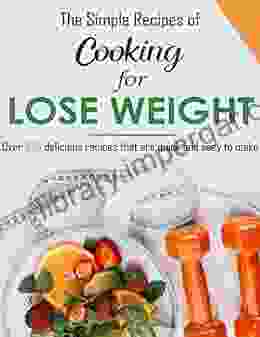 The Simple Recipes Of Cooking For Lose Weight With Over 100 Delicious Recipes That Are Quick And Easy To Make