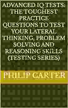 Advanced IQ Tests: The Toughest Practice Questions To Test Your Lateral Thinking Problem Solving And Reasoning Skills (Testing Series)