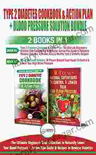 Type 2 Diabetes Cookbook And Action Plan Blood Pressure Solution 2 In 1 Bundle: Ultimate Beginner S Collection To Naturally Lower Your Blood Pressure Guide To Reverse Diabetes