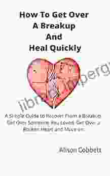 How To Get Over A Breakup And Heal Quickly: A Simple Guide to Recover From a Breakup Get Over Someone You Loved Get Over a Broken Heart and Move on