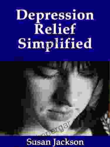 Depression Relief Simplified: A Guide To Healing Management Help For Depression Anxiety Anger Stress And The Body A Self Help Workbook