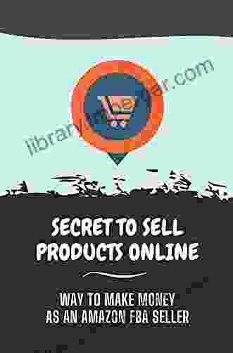 Secret To Sell Products Online: Way To Make Money As An Amazon FBA Seller: Techniques To Make Money Online