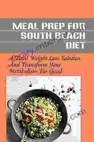 Meal Prep For South Beach Diet: A Total Weight Loss Solution And Transform Your Metabolism For Good: South Beach Diet Super Quick Cookbook