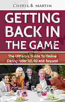 Getting Back In The Game: The Ultimate Guide To Online Dating After 50 60 and Beyond