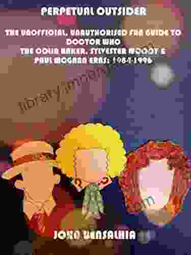 PERPETUAL OUTSIDER: THE UNOFFICIAL UNAUTHORISED FAN GUIDE TO DOCTOR WHO THE COLIN BAKER SYLVESTER MCCOY PAUL MCGANN ERAS: 1984 1996