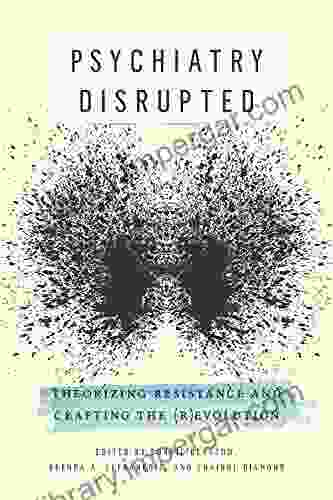 Psychiatry Disrupted: Theorizing Resistance And Crafting The (R)evolution