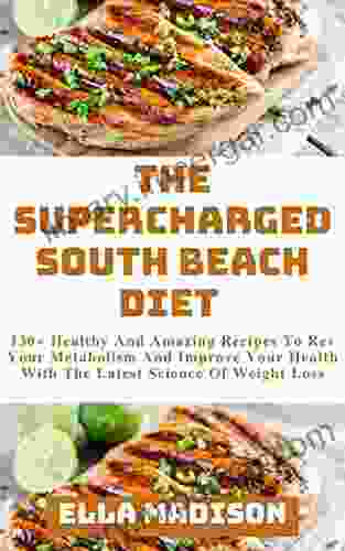 The Supercharged South Beach Diet : 130+ Healthy And Amazing Recipes To Rev Your Metabolism And Improve Your Health With The Latest Science Of Weight Loss