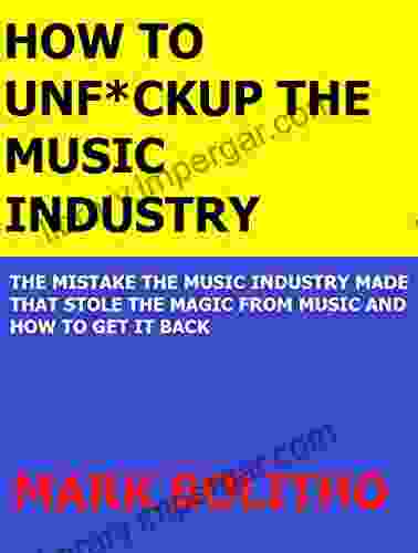 HOW TO UNF*CKUP THE MUSIC INDUSTRY: THE MISTAKE THE MUSIC INDUSTRY MADE THAT STOLE THE MAGIC FROM MUSIC AND HOW TO GET IT BACK