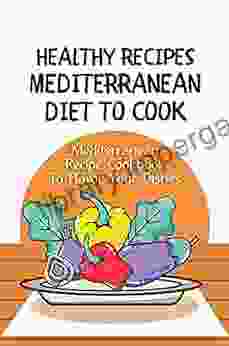 Healthy Recipes Mediterranean Diet To Cook: Mediterranean Recipe Cookbook To Flavor Your Dishes: Easy Mediterranean Diet Meal Plan