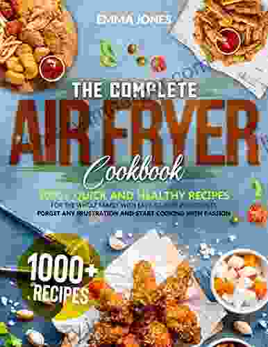 The Complete Air Fryer Cookbook: 1000+ Quick and Healthy Recipes for The Whole Family with Easy To Find Ingredients Forget Any Frustration and Start Cooking with Passion