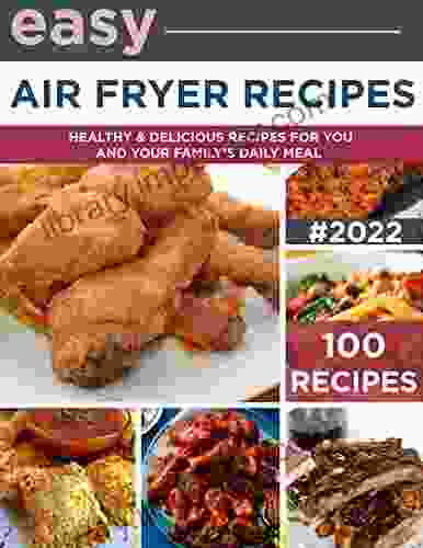 Easy Air Fryer Recipes 100 Healthy And Delicious Recipes For You And Your Familys Daily Meal