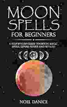 Moon Spells For Beginners: A Step By Step Guide To Moon Magic Spells Lunar Phases And Rituals