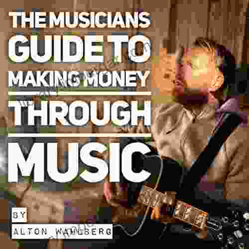 The Musicians Guide To Making Money Through Music: From Gigging For Fun To Making A Living