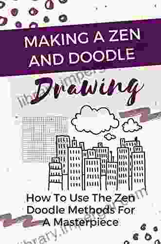 Making A Zen And Doodle Drawing: How To Use The Zen Doodle Methods For A Masterpiece: Uses Of Zen And Doodle Art