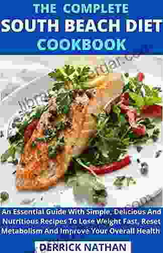 The Complete South Beach Diet Cookbook : An Essential Guide With Simple Delicious And Nutritious Recipes To Lose Weight Fast Reset Metabolism And Improve Your Overall Health