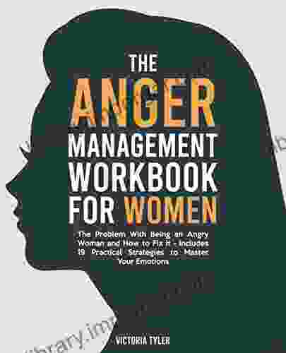 The Anger Management Workbook For Women: The Problem With Being An Angry Woman And How To Fix It Includes 19 Practical Strategies To Master Your Emotions