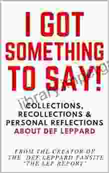 I GOT SOMETHING TO SAY : Collections Recollections Personal Reflections About Def Leppard