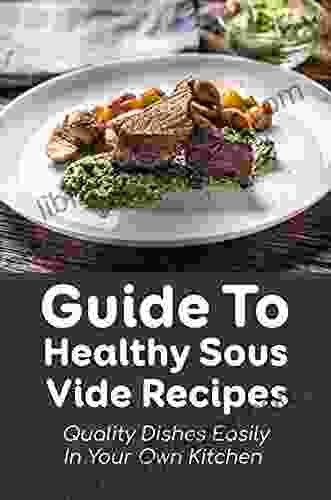 Guide To Healthy Sous Vide Recipes: Quality Dishes Easily In Your Own Kitchen: Sous Vide Recipes Meat